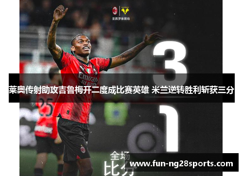 莱奥传射助攻吉鲁梅开二度成比赛英雄 米兰逆转胜利斩获三分