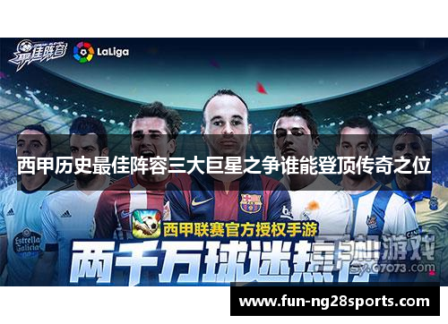西甲历史最佳阵容三大巨星之争谁能登顶传奇之位