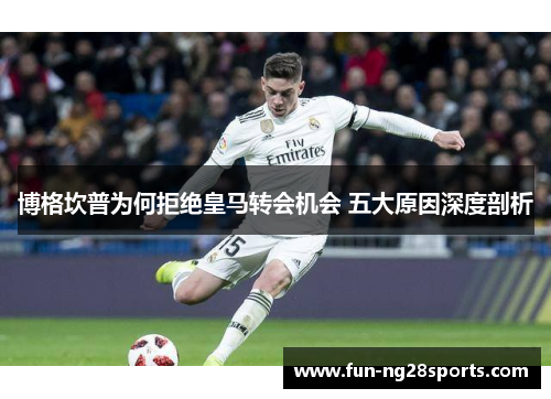 博格坎普为何拒绝皇马转会机会 五大原因深度剖析