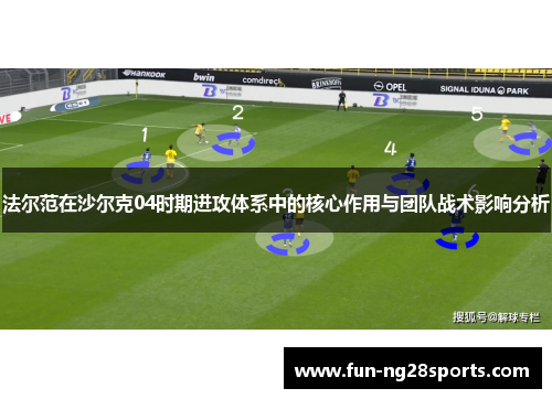 法尔范在沙尔克04时期进攻体系中的核心作用与团队战术影响分析 法尔范在沙尔克04时期进攻体系中的核心作用与团队战术影响分析