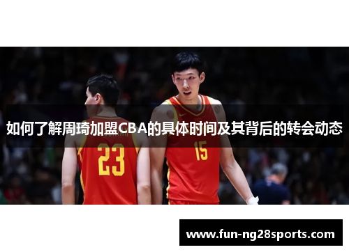 如何了解周琦加盟CBA的具体时间及其背后的转会动态