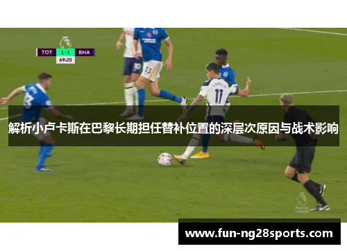 解析小卢卡斯在巴黎长期担任替补位置的深层次原因与战术影响