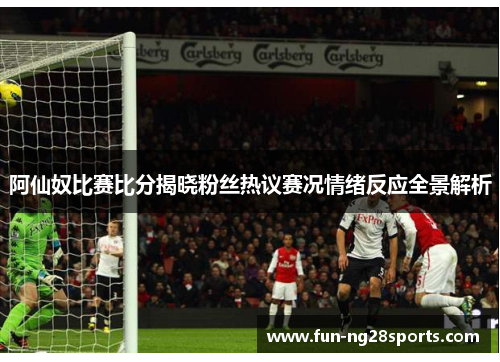阿仙奴比赛比分揭晓粉丝热议赛况情绪反应全景解析