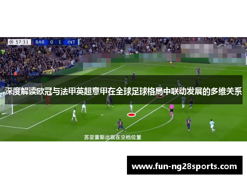 深度解读欧冠与法甲英超意甲在全球足球格局中联动发展的多维关系