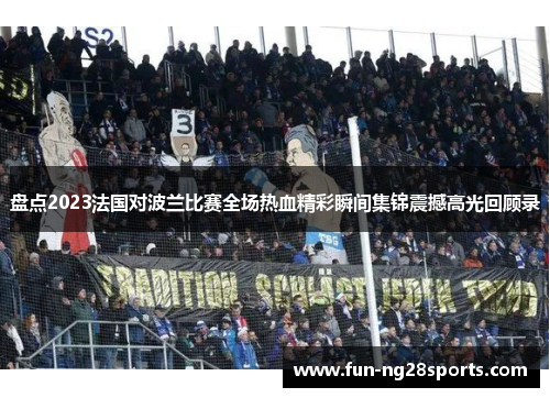 盘点2023法国对波兰比赛全场热血精彩瞬间集锦震撼高光回顾录